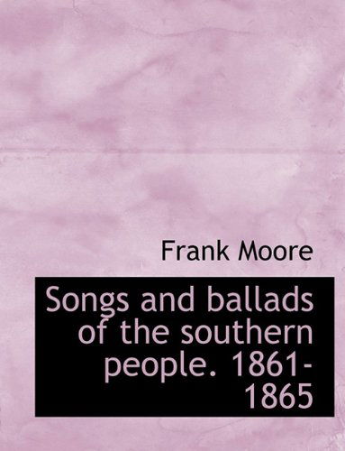 Songs and Ballads of the Southern People. 1861-1865 - Moore, Frank (University of Southern Mississippi Hattiesburg USA) - Books - BiblioLife - 9781116186048 - October 28, 2009