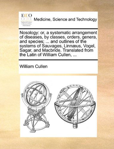 Cover for William Cullen · Nosology: Or, a Systematic Arrangement of Diseases, by Classes, Orders, Genera, and Species; ... and Outlines of the Systems of Sauvages, Linnæus, ... from the Latin of William Cullen, ... (Paperback Book) (2010)
