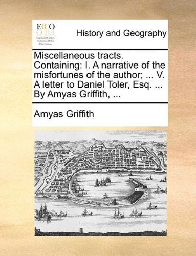 Cover for Amyas Griffith · Miscellaneous Tracts. Containing: I. a Narrative of the Misfortunes of the Author; ... V. a Letter to Daniel Toler, Esq. ... by Amyas Griffith, ... (Paperback Book) (2010)