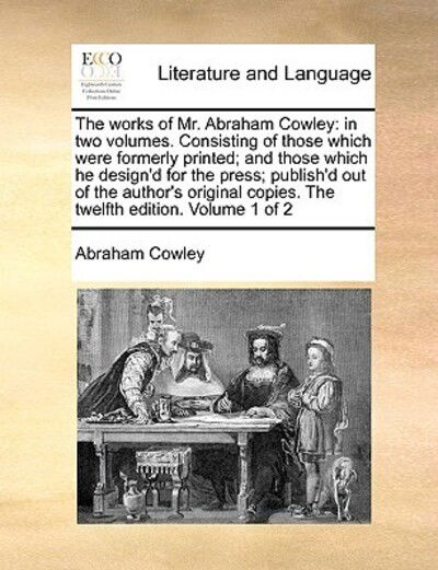 Cover for Cowley, Abraham, Etc · The Works of Mr. Abraham Cowley: in Two Volumes. Consisting of Those Which Were Formerly Printed; and Those Which He Design'd for the Press; Publish'd (Paperback Book) (2010)