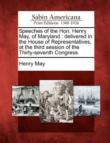 Speeches of the Hon. Henry May, of Maryland: Delivered in the House of Representatives, at the Third Session of the Thirty-seventh Congress. - Henry May - Bøker - Gale, Sabin Americana - 9781275713048 - 22. februar 2012