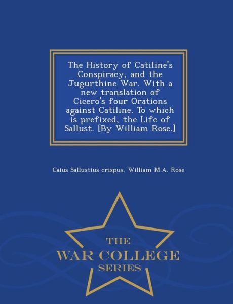 The History of Catiline's Conspiracy, and the Jugurthine War. with a New Translation of Cicero's Four Orations Against Catiline. to Which is Prefixed, the - Caius Sallustius Crispus - Bøger - War College Series - 9781296024048 - 14. februar 2015