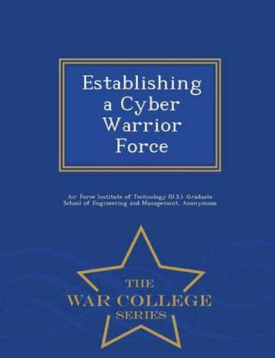 Establishing a Cyber Warrior Force - War College Series - Scott D Tobin - Books - War College Series - 9781296475048 - February 23, 2015