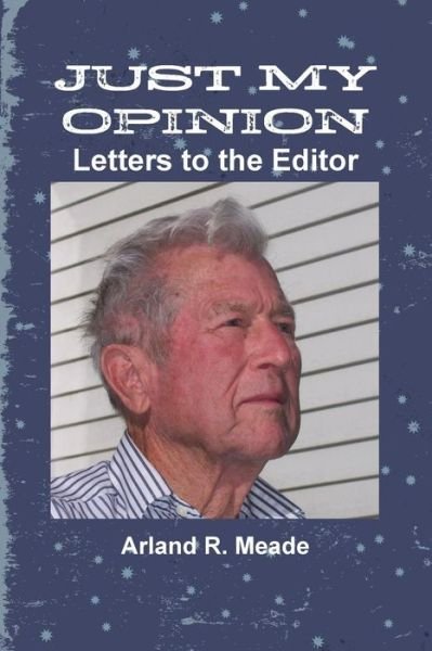 Cover for Arland Meade · Just My Opinion - Letters to the Editor (Paperback Book) (2014)