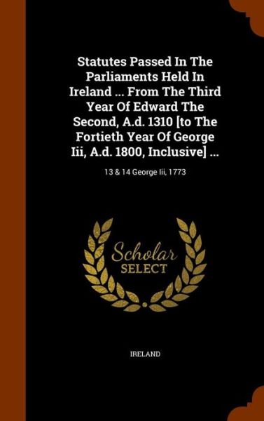 Cover for Ireland · Statutes Passed in the Parliaments Held in Ireland ... from the Third Year of Edward the Second, A.D. 1310 [To the Fortieth Year of George III, A.D. 1800, Inclusive] ... (Gebundenes Buch) (2015)