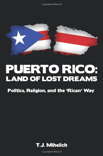 Cover for T. J. Mihelich · Puerto Rico: Land of Lost Dreams: Politics, Religion, and the ''rican'' Way (Paperback Book) (2010)