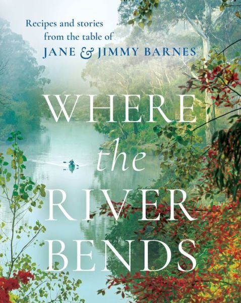 Cover for Barnes, Jane and Jimmy · Where the River Bends: Recipes and stories from the table of Jane and Jimmy Barnes (Gebundenes Buch) (2021)