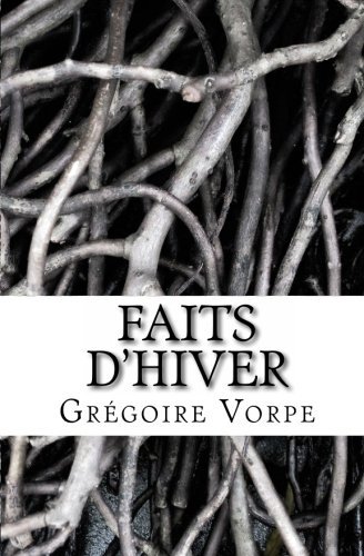 Faits D'hiver - Grégoire Vorpe - Bøger - CreateSpace Independent Publishing Platf - 9781460926048 - 12. februar 2011
