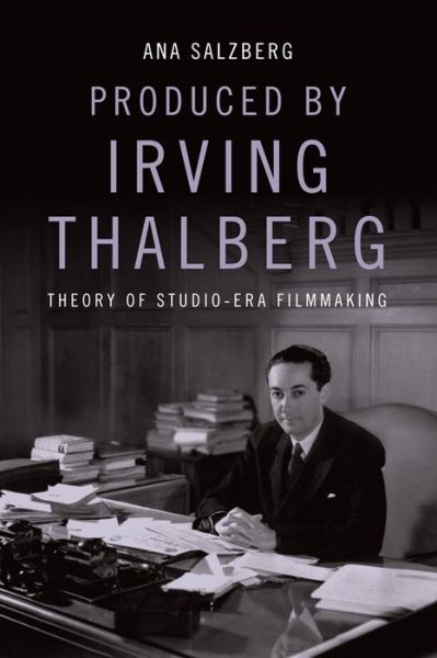 Cover for Ana Salzberg · Produced by Irving Thalberg: Theory of Studio-Era Filmmaking (Hardcover Book) (2020)