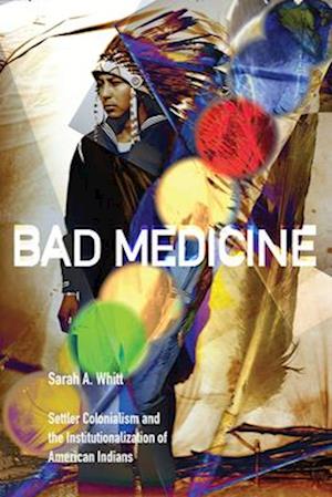 Bad Medicine: Settler Colonialism and the Institutionalization of American Indians - Sarah A. Whitt - Książki - Duke University Press - 9781478028048 - 25 marca 2025