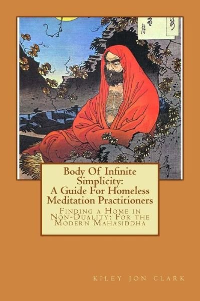 Cover for Kiley Jon Clark · Body Of Infinite Simplicity: A Guide For Homeless Meditation Practitioners: Finding a Home in Nonduality: For the Modern Mahasiddha (Paperback Book) (2012)