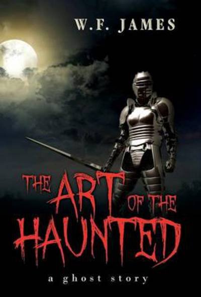 Cover for W F James · The Art of the Haunted: A Ghost Story (Hardcover Book) (2013)