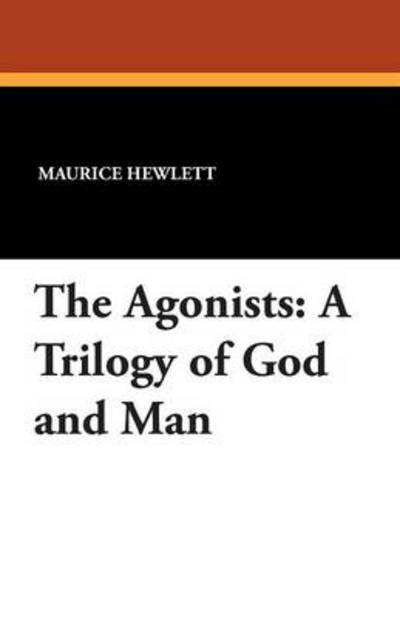 Cover for Maurice Hewlett · The Agonists: a Trilogy of God and Man (Paperback Book) (2013)