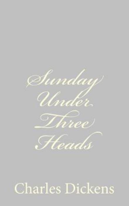 Sunday Under Three Heads - Charles Dickens - Boeken - Createspace - 9781484179048 - 21 april 2013