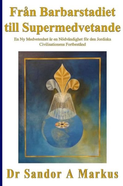 Cover for Dr Sandor a Markus · Fran Barbarstadiet Till Supermedvetande: en Ny Medvetenhet Ar en Nodvandighet for den Jordiska Civilisationens Fortbestand (Taschenbuch) (2015)