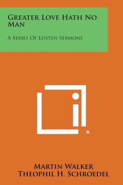 Greater Love Hath No Man: a Series of Lenten Sermons - Martin Walker - Books - Literary Licensing, LLC - 9781494008048 - October 27, 2013