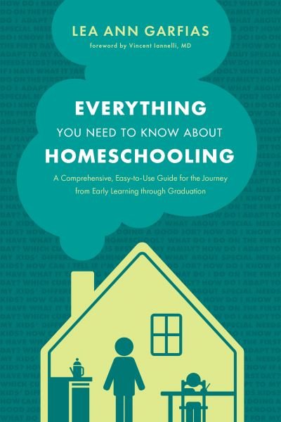 Cover for Lea Ann Garfias · Everything You Need to Know about Homeschooling A Comprehensive, Easy-To-Use Guide for the Journey from Early Learning Through Graduation (Bok) (2021)