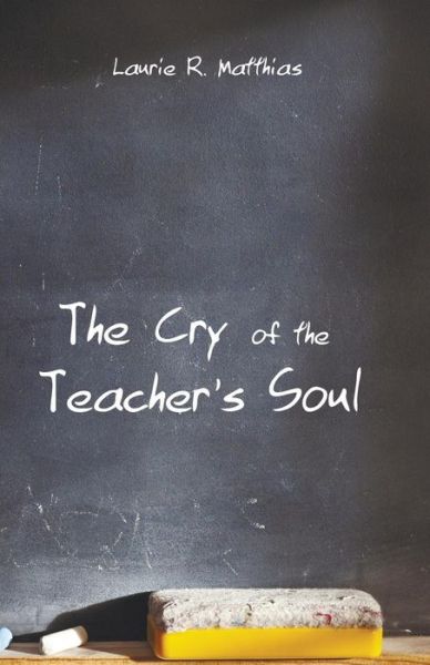 Cover for Laurie R Matthias · The Cry of the Teacher's Soul (Paperback Book) (2015)