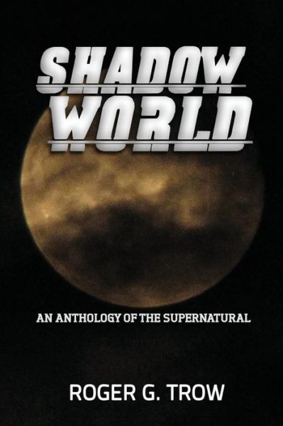 Shadow World: an Anthology of the Supernatural - Roger G. Trow - Books - CreateSpace Independent Publishing Platf - 9781502385048 - September 15, 2014