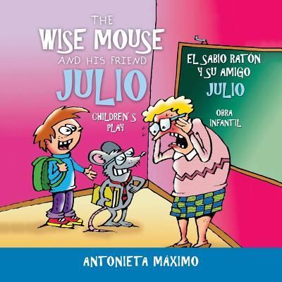 Cover for Antonieta Maximo · The Wise Mouse and His Friend Julio/El Sabio Raton Y Su Amigo Julio: Children's Play. Obra Infantil. (Paperback Book) (2018)