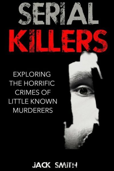 Cover for Jack Smith · Serial Killers: Exploring the Horrific Crimes of Little Known Murderers (Paperback Bog) (2015)