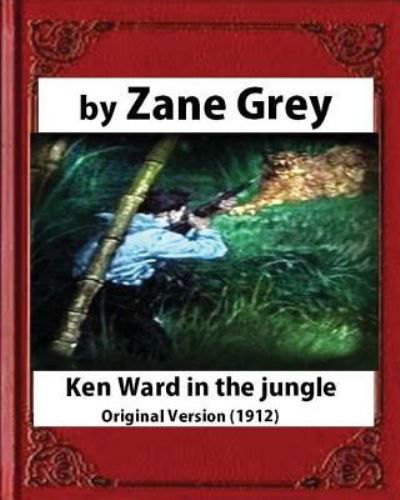 Cover for Zane Grey · Ken Ward in the Jungle (1912), by Zane Grey (Taschenbuch) [Original edition] (2016)