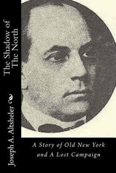 The Shadow of The North A Story of Old New York and A Lost Campaign - Joseph A. Altsheler - Bøker - CreateSpace Independent Publishing Platf - 9781532902048 - 25. april 2016