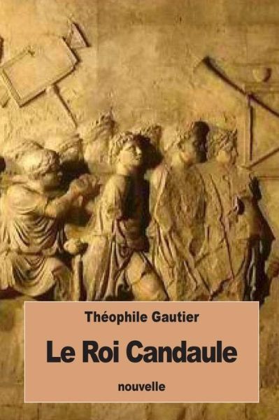 Le Roi Candaule - Théophile Gautier - Books - CreateSpace Independent Publishing Platf - 9781534672048 - June 14, 2016