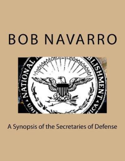 A Synopsis of the Secretaries of Defense - Bob Navarro - Livros - Createspace Independent Publishing Platf - 9781536946048 - 11 de agosto de 2016