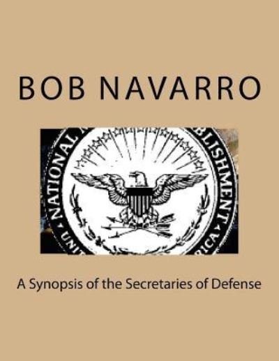 A Synopsis of the Secretaries of Defense - Bob Navarro - Bücher - Createspace Independent Publishing Platf - 9781536946048 - 11. August 2016