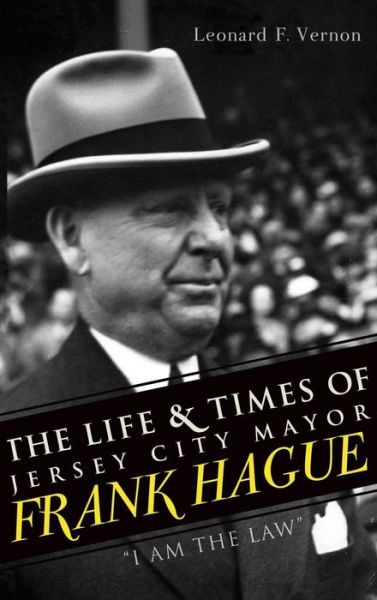Cover for Leonard F Vernon · The Life &amp; Times of Jersey City Mayor Frank Hague (Hardcover Book) (2011)