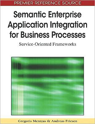 Semantic Enterprise Application Integration for Business Processes: Service-oriented Frameworks - Gregoris Mentzas - Kirjat - Business Science Reference - 9781605668048 - keskiviikko 30. syyskuuta 2009