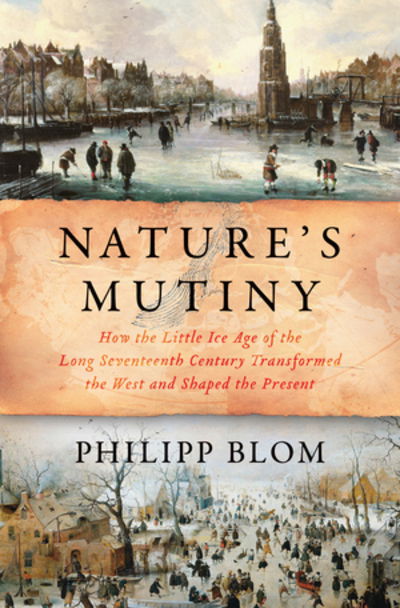 Cover for Philipp Blom · Nature's Mutiny: How the Little Ice Age of the Long Seventeenth Century Transformed the West and Shaped the Present (Hardcover Book) (2019)