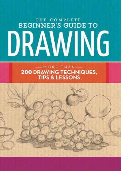 Cover for Walter Foster Creative Team · The Complete Beginner's Guide to Drawing: More than 200 drawing techniques, tips and lessons (Hardcover Book) (2016)