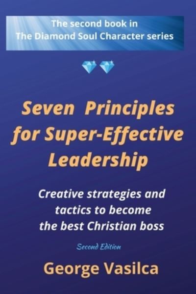 Cover for George Vasilca · Seven Principles for Super-effective Leadership: Creative strategies and tactics to become the best Christian boss - The Diamond Soul Character (Paperback Book) (2022)