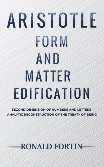 Ronald Fortin · Aristotle: Form and Matter Edification: Second Dimension of Numbers and Letters - Analytic Reconstruction of the Treaty of Being (Paperback Book) (2024)