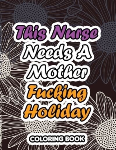 Cover for RNS Coloring Studio · This Nurse Needs a Mother Fucking Holiday : A Sweary Words Adults Coloring for Nurse Relaxation and Art Therapy, Antistress Color Therapy, Clean Swear Word Nurse Coloring Book Gift Idea (Paperback Book) (2019)
