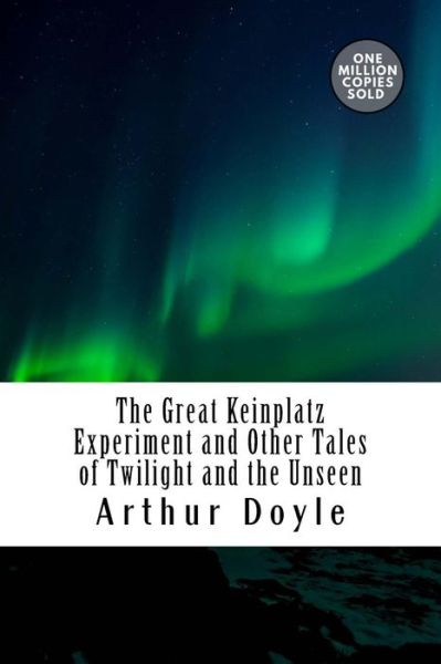 The Great Keinplatz Experiment and Other Tales of Twilight and the Unseen - Arthur Conan Doyle - Books - CreateSpace Independent Publishing Platf - 9781717455048 - May 2, 2018