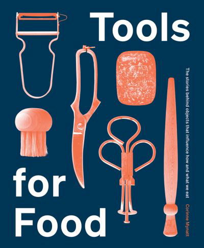 Cover for Corinne Mynatt · Tools for Food: The Objects that Influence How and What We Eat (Hardcover Book) [Hardback edition] (2021)