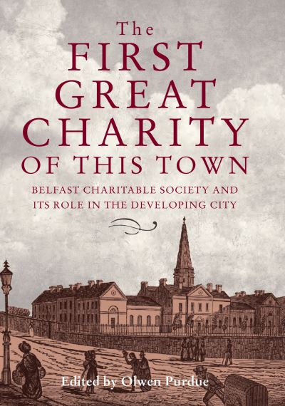 Cover for The First Great Charity of This Town: Belfast Charitable Society and its Role in the Developing City (Hardcover Book) (2022)