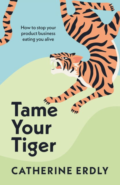 Cover for Catherine Erdly · Tame Your Tiger: How to stop your product business eating you alive (Paperback Book) (2023)