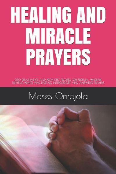 Cover for Moses Omojola · Healing and Miracle Prayers: 230 Deliverance and Prophetic Prayers for Spiritual Warfare Praying, Prayer and Fasting, Intercessory and Answered Prayers (Paperback Book) (2018)