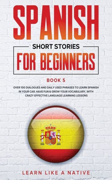 Cover for Learn Like A Native · Spanish Short Stories for Beginners Book 5: Over 100 Dialogues and Daily Used Phrases to Learn Spanish in Your Car. Have Fun &amp; Grow Your Vocabulary, with Crazy Effective Language Learning Lessons - Spanish for Adults (Paperback Bog) (2021)