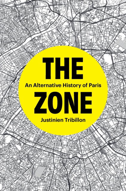 Cover for Justinien Tribillon · The Zone: An Alternative History of Paris (Hardcover Book) (2024)