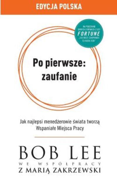 Cover for Bob Lee · Po pierwsze: zaufanie: Jak najlepsi mened&amp;#380; erowie &amp;#347; wiata tworz&amp;#261; Wspaniale Miejsca Pracy (Taschenbuch) (2019)