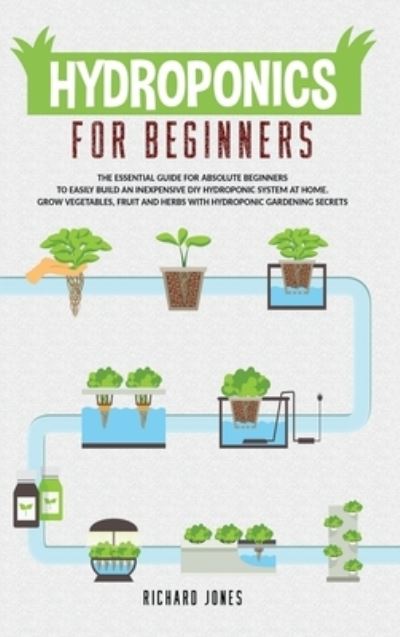 Cover for Richard Jones · Hydroponics For Beginners: The Essential Guide For Absolute Beginners To Easily Build An Inexpensive DIY Hydroponic System At Home. Grow Vegetables, Fruit And Herbs With Hydroponic Gardening Secrets - Gardening Bliss (Gebundenes Buch) (2020)