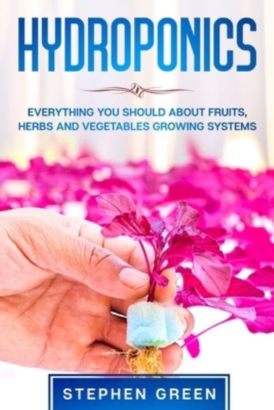 Cover for Stephen Green · Hydroponics: Everything You Should about Fruits, Herbs and Vegetables Growing Systems (Paperback Book) (2020)