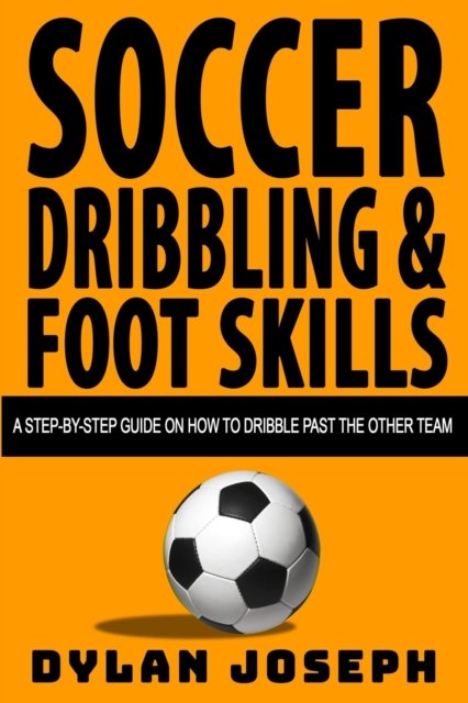 Cover for Dylan Joseph · Soccer Dribbling &amp; Foot Skills: A Step-by-Step Guide on How to Dribble Past the Other Team - Understand Soccer (Paperback Book) (2018)