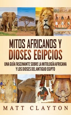 Cover for Matt Clayton · Mitos africanos y dioses egipcios: Una guia fascinante sobre la mitologia africana y los dioses del antiguo Egipto (Hardcover Book) (2020)