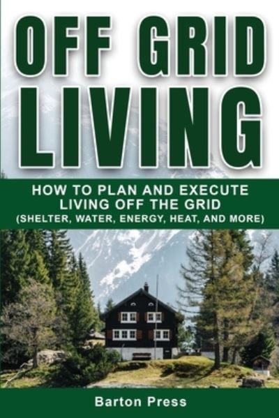 Cover for Barton Press · Off Grid Living: How to Plan and Execute Living off the Grid (Shelter, Water, Energy, Heat, and More) (Paperback Book) (2020)